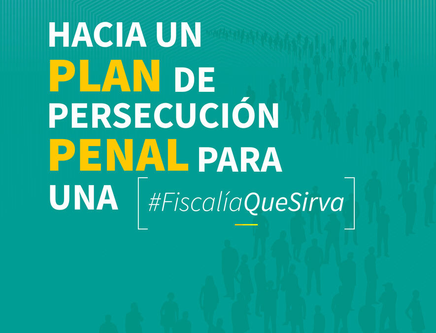 Hacia un plan de persecución penal para una #FiscalíaQueSirva – una propuesta de sociedad civil