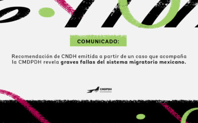 Comunicado: Recomendación de CNDH emitida a partir de un caso que acompaña la CMDPDH revela graves fallas del sistema migratorio mexicano.